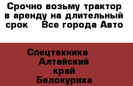 Срочно возьму трактор в аренду на длительный срок. - Все города Авто » Спецтехника   . Алтайский край,Белокуриха г.